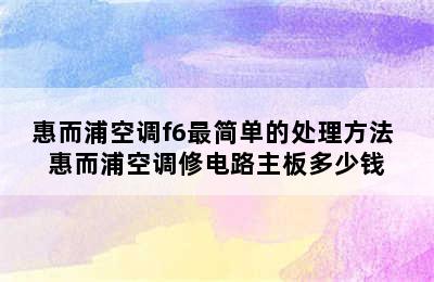 惠而浦空调f6最简单的处理方法 惠而浦空调修电路主板多少钱